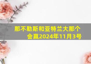 那不勒斯和亚特兰大那个会赢2024年11月3号