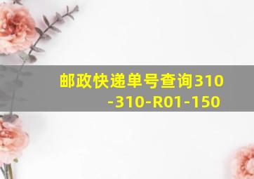 邮政快递单号查询310-310-R01-150