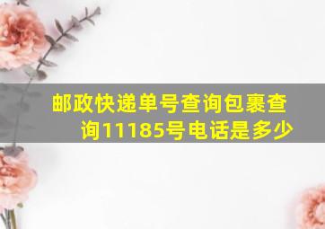 邮政快递单号查询包裹查询11185号电话是多少