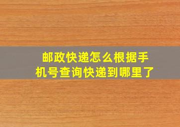 邮政快递怎么根据手机号查询快递到哪里了