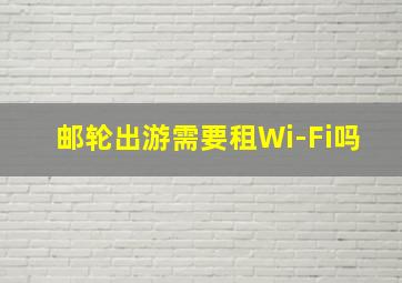 邮轮出游需要租Wi-Fi吗