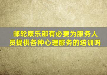 邮轮康乐部有必要为服务人员提供各种心理服务的培训吗