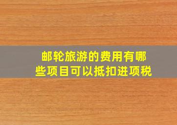 邮轮旅游的费用有哪些项目可以抵扣进项税