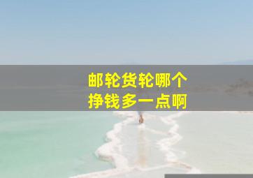 邮轮货轮哪个挣钱多一点啊