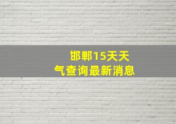 邯郸15天天气查询最新消息