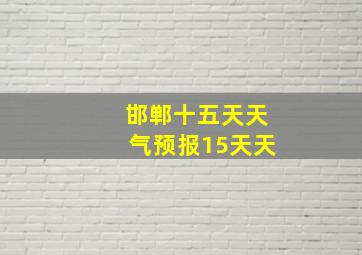 邯郸十五天天气预报15天天