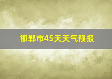 邯郸市45天天气预报