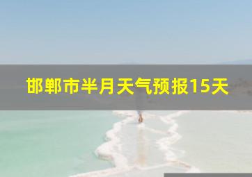 邯郸市半月天气预报15天