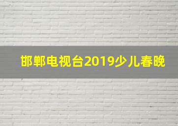 邯郸电视台2019少儿春晚