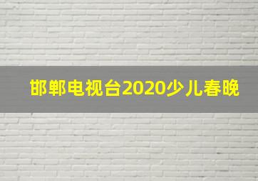 邯郸电视台2020少儿春晚