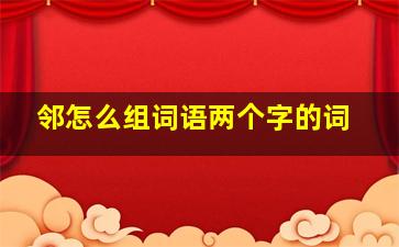 邻怎么组词语两个字的词