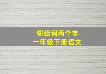 邻组词两个字一年级下册语文