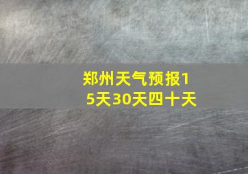 郑州天气预报15天30天四十天