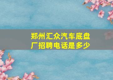 郑州汇众汽车底盘厂招聘电话是多少