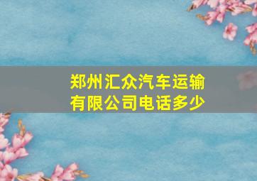 郑州汇众汽车运输有限公司电话多少