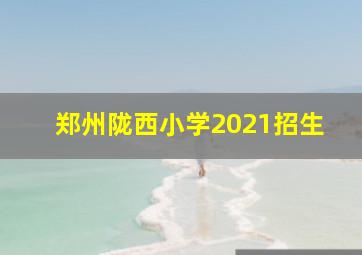 郑州陇西小学2021招生