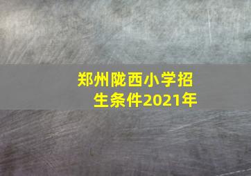 郑州陇西小学招生条件2021年