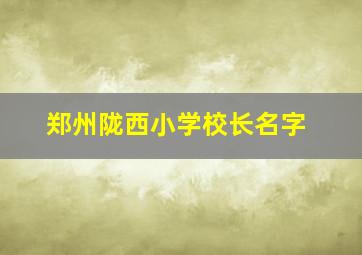 郑州陇西小学校长名字