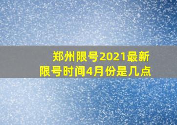 郑州限号2021最新限号时间4月份是几点