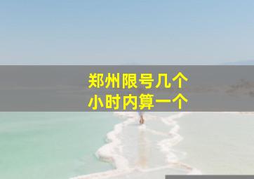 郑州限号几个小时内算一个