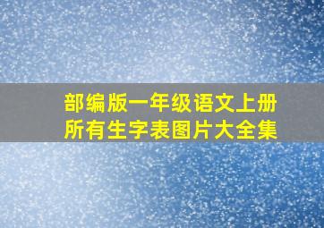 部编版一年级语文上册所有生字表图片大全集