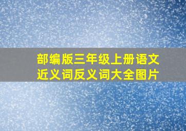 部编版三年级上册语文近义词反义词大全图片