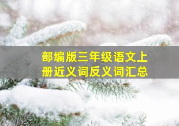 部编版三年级语文上册近义词反义词汇总