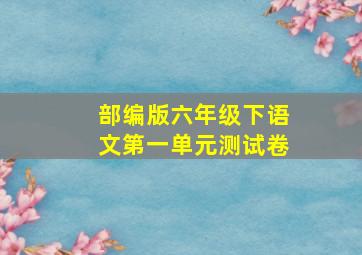 部编版六年级下语文第一单元测试卷