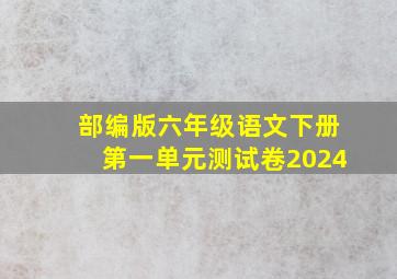 部编版六年级语文下册第一单元测试卷2024