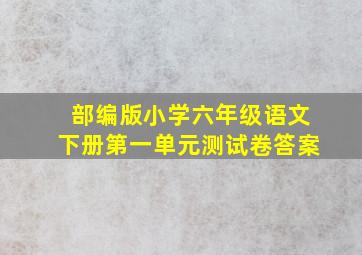 部编版小学六年级语文下册第一单元测试卷答案