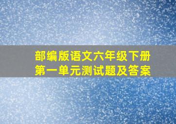 部编版语文六年级下册第一单元测试题及答案