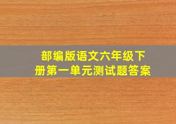 部编版语文六年级下册第一单元测试题答案