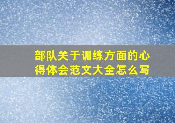 部队关于训练方面的心得体会范文大全怎么写