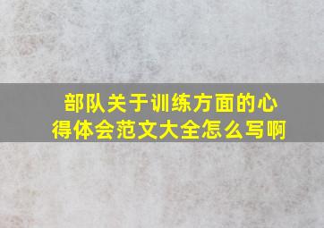 部队关于训练方面的心得体会范文大全怎么写啊