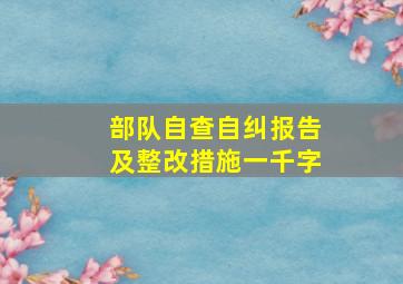 部队自查自纠报告及整改措施一千字