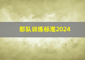 部队训练标准2024