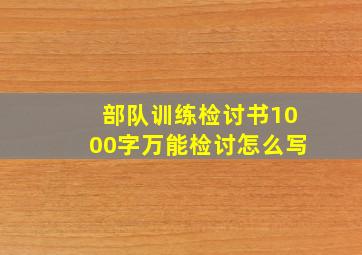 部队训练检讨书1000字万能检讨怎么写