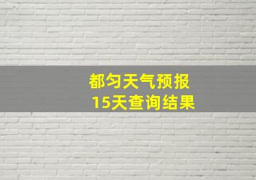 都匀天气预报15天查询结果