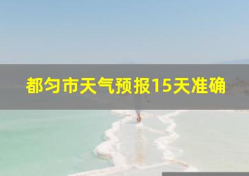 都匀市天气预报15天准确