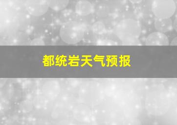 都统岩天气预报