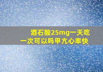 酒石酸25mg一天吃一次可以吗甲亢心率快