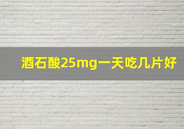 酒石酸25mg一天吃几片好