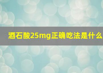 酒石酸25mg正确吃法是什么