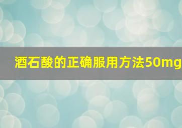 酒石酸的正确服用方法50mg