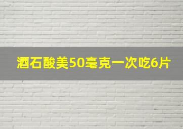 酒石酸美50毫克一次吃6片