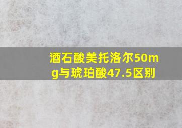 酒石酸美托洛尔50mg与琥珀酸47.5区别