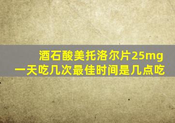 酒石酸美托洛尔片25mg一天吃几次最佳时间是几点吃