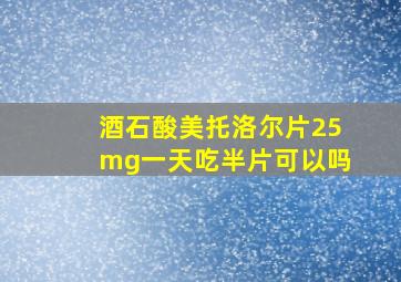 酒石酸美托洛尔片25mg一天吃半片可以吗