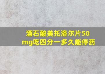 酒石酸美托洛尔片50mg吃四分一多久能停药