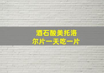 酒石酸美托洛尔片一天吃一片